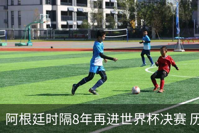 阿根廷时隔8年再进世界杯决赛 历史上第6次进决赛