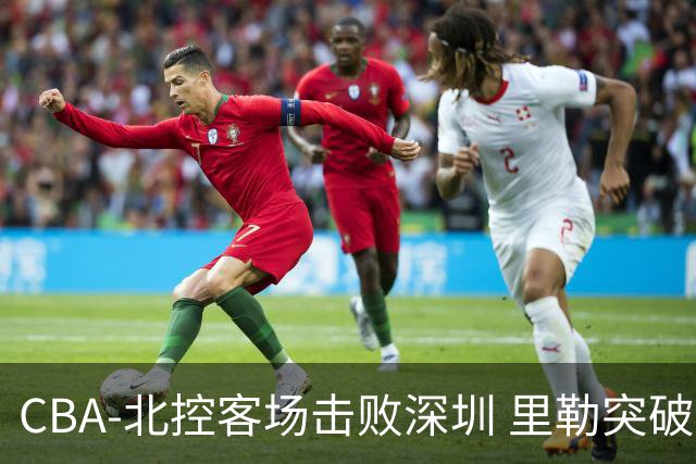 CBA-北控客场击败深圳 里勒突破上篮